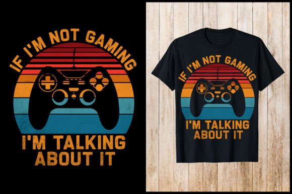If I m Not Gaming I m Talking Graphics T-Shirt Designs